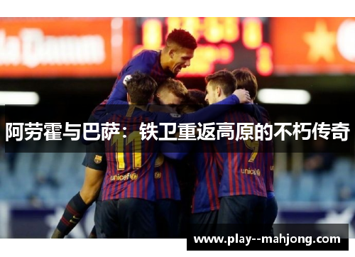 阿劳霍与巴萨：铁卫重返高原的不朽传奇