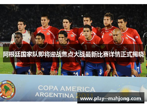 阿根廷国家队即将迎战焦点大战最新比赛详情正式揭晓