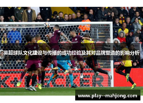 英超球队文化建设与传播的成功经验及其对品牌塑造的影响分析