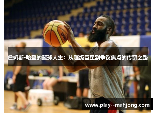 詹姆斯·哈登的篮球人生：从超级巨星到争议焦点的传奇之路