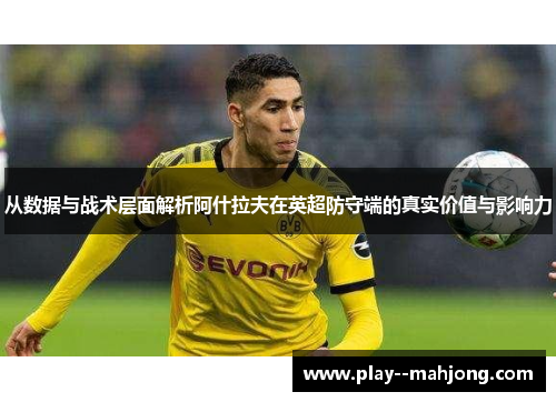 从数据与战术层面解析阿什拉夫在英超防守端的真实价值与影响力 从数据与战术层面解析阿什拉夫在英超防守端的真实价值与影响力