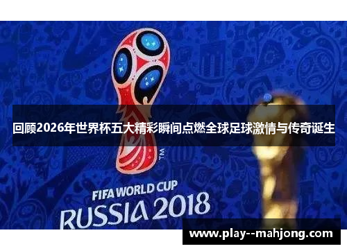 回顾2026年世界杯五大精彩瞬间点燃全球足球激情与传奇诞生 回顾2026年世界杯五大精彩瞬间点燃全球足球激情与传奇诞生