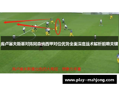库卢塞夫斯基对阵阿森纳西甲对位优势全面深度战术解析前瞻关键 库卢塞夫斯基对阵阿森纳西甲对位优势全面深度战术解析前瞻关键