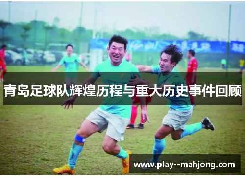 青岛足球队辉煌历程与重大历史事件回顾