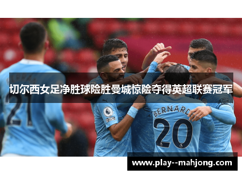 切尔西女足净胜球险胜曼城惊险夺得英超联赛冠军