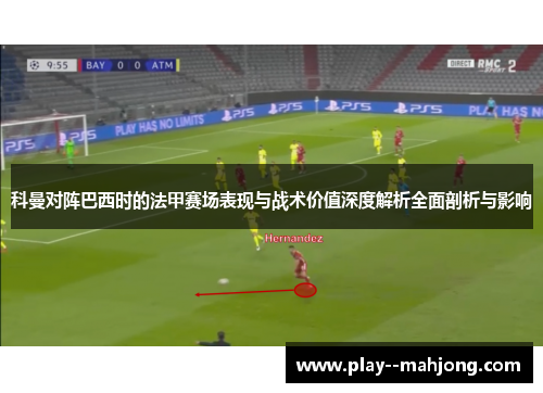 科曼对阵巴西时的法甲赛场表现与战术价值深度解析全面剖析与影响