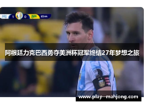 阿根廷力克巴西勇夺美洲杯冠军终结27年梦想之旅 阿根廷力克巴西勇夺美洲杯冠军终结27年梦想之旅