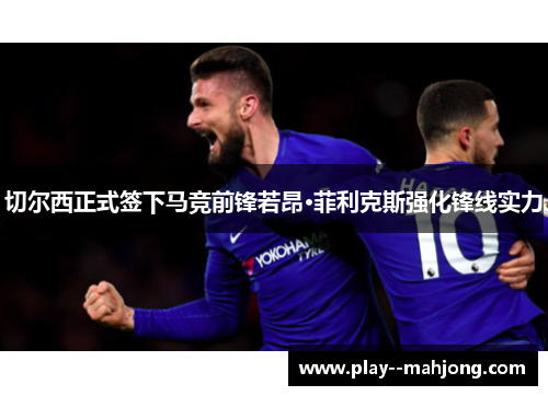 切尔西正式签下马竞前锋若昂·菲利克斯强化锋线实力