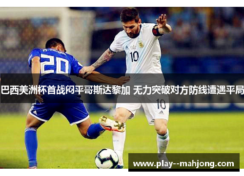 巴西美洲杯首战闷平哥斯达黎加 无力突破对方防线遭遇平局 巴西美洲杯首战闷平哥斯达黎加 无力突破对方防线遭遇平局