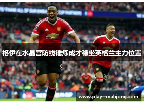 格伊在水晶宫防线锤炼成才稳坐英格兰主力位置 格伊在水晶宫防线锤炼成才稳坐英格兰主力位置