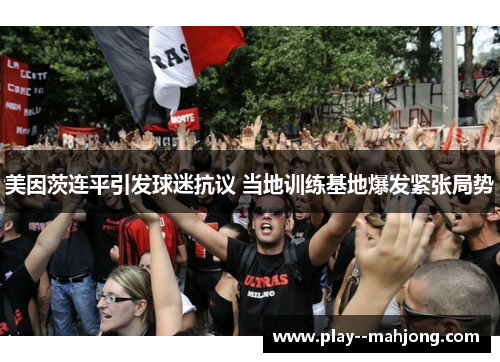 美因茨连平引发球迷抗议 当地训练基地爆发紧张局势